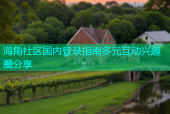 海角社区国内登录指南多元互动兴趣圈分享