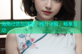 海角社区加速器：提升体验，畅享互动