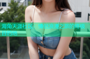 海角天涯社区：情侣浪漫之旅的终极目的地