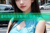 谁有海角社区账号？分享交流平台