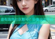 谁有海角社区账号？分享交流平台