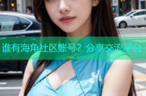 谁有海角社区账号？分享交流平台
