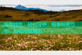 海角社区：轻松注册，畅享私密互动，发现同城精彩