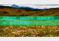 海角社区：轻松注册，畅享私密互动，发现同城精彩