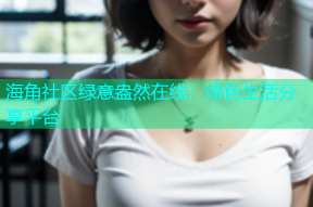 海角社区绿意盎然在线：绿色生活分享平台