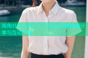 海角社区2997577Z空间 创意视频分享与互动平台