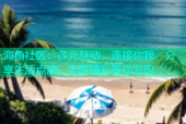 海角社区：多元互动，连接你我，分享生活点滴，无限精彩等你发现