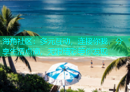 海角社区：多元互动，连接你我，分享生活点滴，无限精彩等你发现