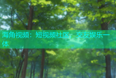 海角视频：短视频社区，交友娱乐一体
