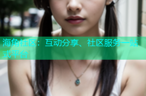 海角社区：互动分享、社区服务一站式平台