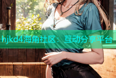 hjkd4海角社区：互动分享平台