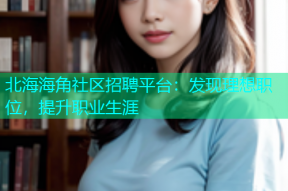 北海海角社区招聘平台：发现理想职位，提升职业生涯