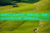 全球华人社交平台：海角社区，连接你与世界的交流、资源和机会