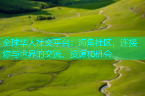 全球华人社交平台：海角社区，连接你与世界的交流、资源和机会