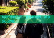 hjkf3海角主页：发现新世界，尽享多元功能