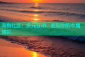 海角社区：多元互动，发现你的专属精彩