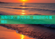 海角社区：多元互动，发现你的专属精彩