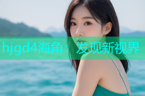 hjgd4海角：发现新视界