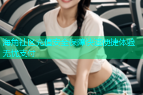 海角社区充值安全保障快速便捷体验无忧支付