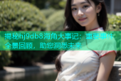 揭秘hj9db8海角大事记：重要事件全景回顾，助您洞悉未来