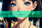 海角社区：免费在线看片，无限社区互动，连接你的私密生活