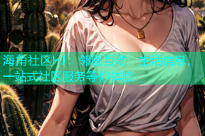 海角社区HJ：邻里互动，生活信息，一站式社区服务等你体验
