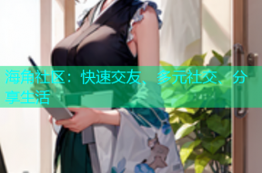 海角社区：快速交友、多元社交、分享生活
