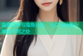 海角五号与海角社区：社交与信息分享的不同之处