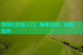 海角社区新入口：畅享互动，信息，服务