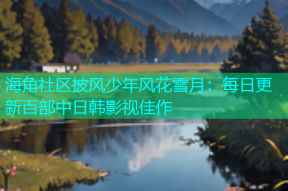 海角社区披风少年风花雪月：每日更新百部中日韩影视佳作