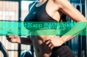 天涯海角社区app 热帖互动分享与求助社交平台