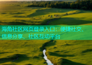 海角社区网页登录入口：便捷社交、信息分享、社区互动平台