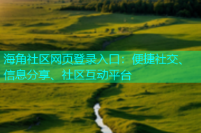 海角社区网页登录入口：便捷社交、信息分享、社区互动平台