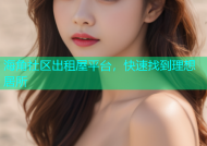 海角社区出租屋平台，快速找到理想居所