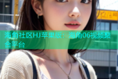 海角社区HJ苹果版：海角06视频聚合平台