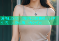 海角社区吧：你的社交聚集地，分享生活、交流心得、结交好友