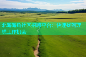 北海海角社区招聘平台：快速找到理想工作机会
