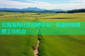 北海海角社区招聘平台：快速找到理想工作机会