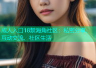 成人入口18禁海角社区：私密分享、互动交流、社区生活