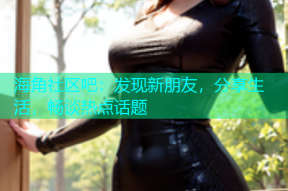 海角社区吧：发现新朋友，分享生活，畅谈热点话题