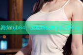 海角hjb84：发现新视界的互动平台