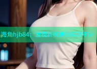 海角hjb84：发现新视界的互动平台