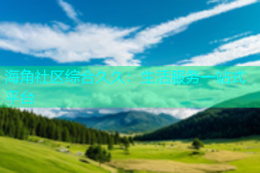 海角社区综合久久：生活服务一站式平台