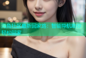 海角社区最新回家路：智能导航助你轻松回家