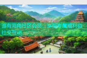 谁有海角社区会员，享受专属福利和社交互动