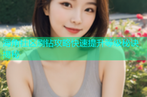 海角社区刷钻攻略快速提升等级秘诀揭秘