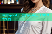 海角hjdo43：发现新潮流，尽享时尚生活