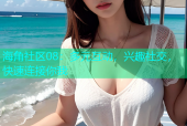 海角社区08：多元互动，兴趣社交，快速连接你我