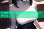 海角社区恐怖模块揭秘惊悚体验与互动玩法