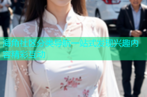 海角社区分类导航一站式发现兴趣内容精彩互动